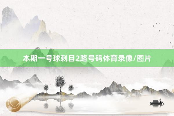本期一号球刺目2路号码体育录像/图片