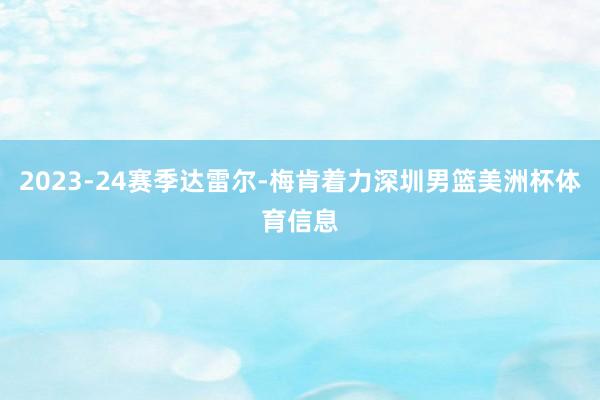 2023-24赛季达雷尔-梅肯着力深圳男篮美洲杯体育信息