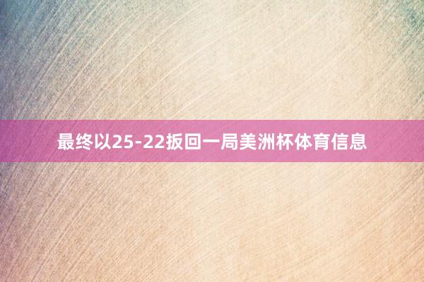 最终以25-22扳回一局美洲杯体育信息