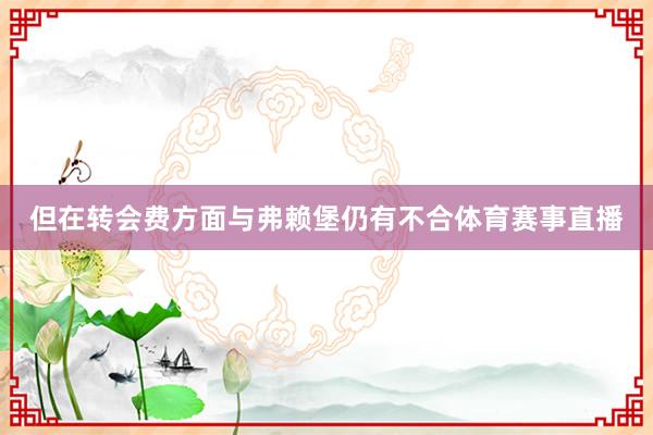 但在转会费方面与弗赖堡仍有不合体育赛事直播