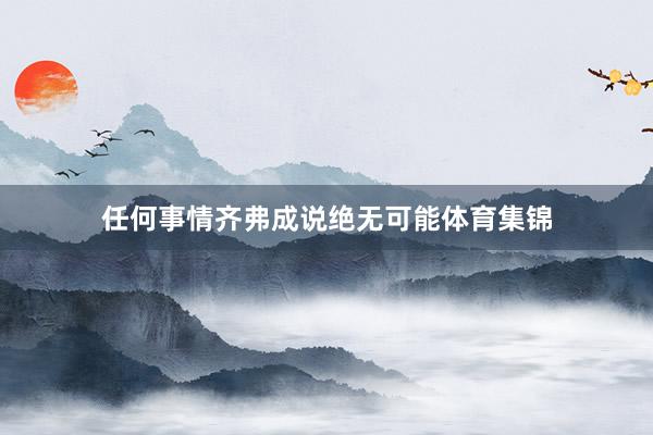 任何事情齐弗成说绝无可能体育集锦