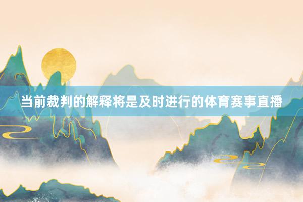 当前裁判的解释将是及时进行的体育赛事直播