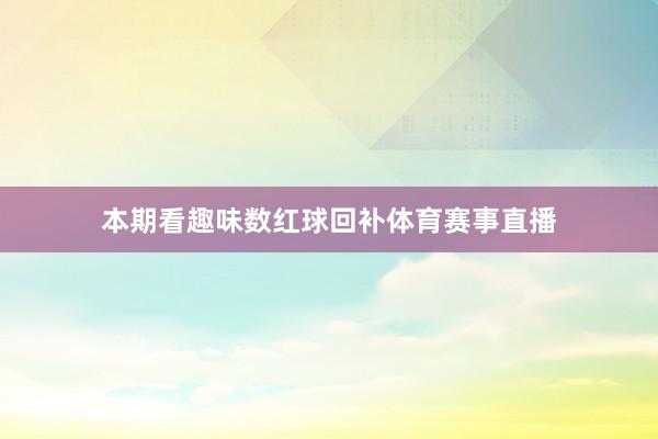 本期看趣味数红球回补体育赛事直播