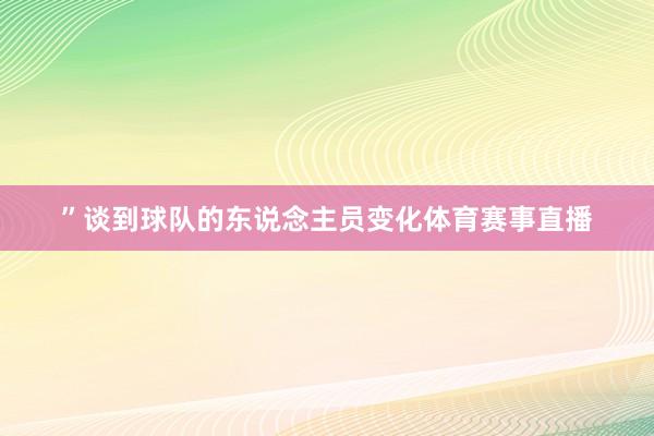 ”谈到球队的东说念主员变化体育赛事直播