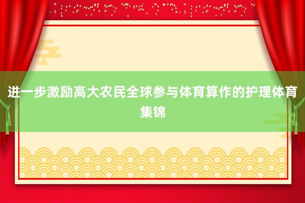 进一步激励高大农民全球参与体育算作的护理体育集锦