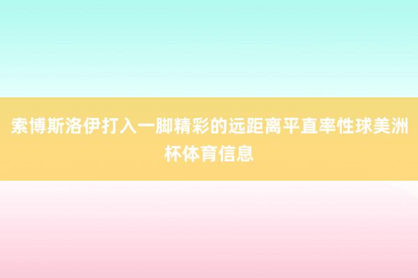 索博斯洛伊打入一脚精彩的远距离平直率性球美洲杯体育信息