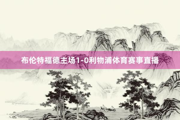布伦特福德主场1-0利物浦体育赛事直播