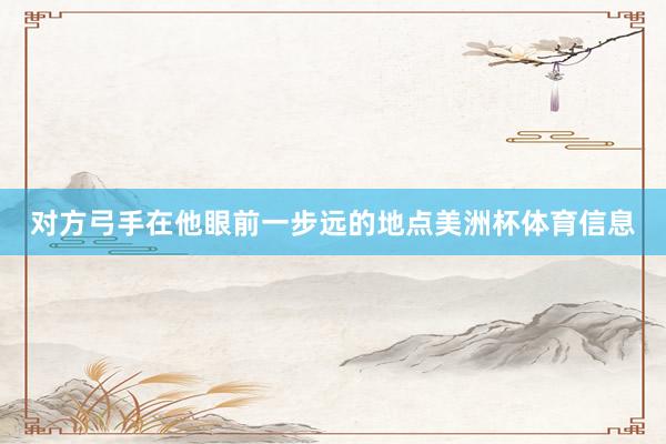对方弓手在他眼前一步远的地点美洲杯体育信息