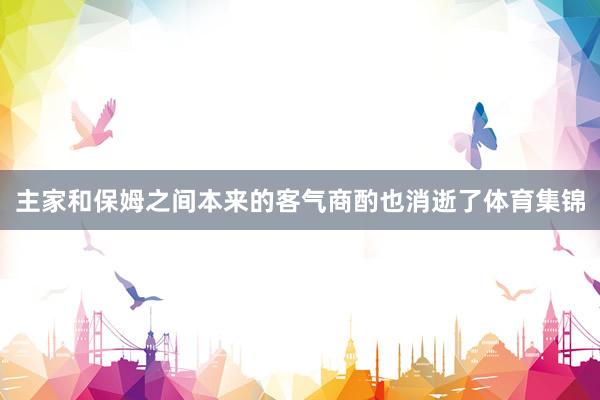 主家和保姆之间本来的客气商酌也消逝了体育集锦