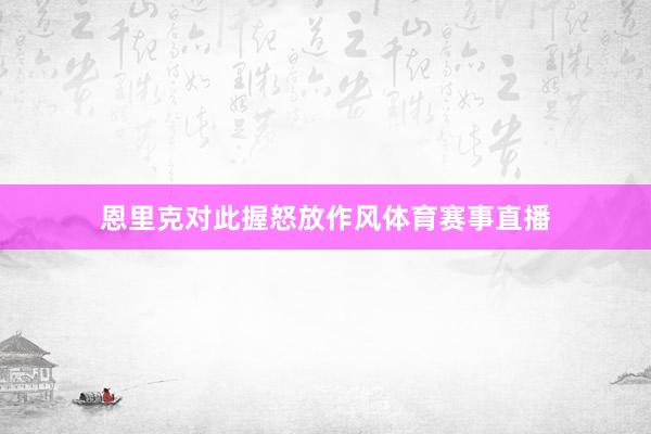 恩里克对此握怒放作风体育赛事直播
