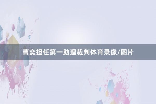 曹奕担任第一助理裁判体育录像/图片