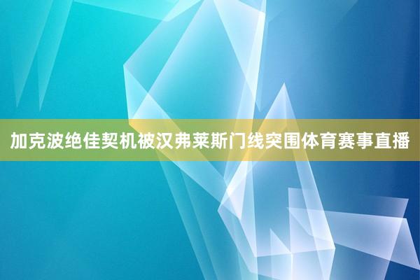 加克波绝佳契机被汉弗莱斯门线突围体育赛事直播