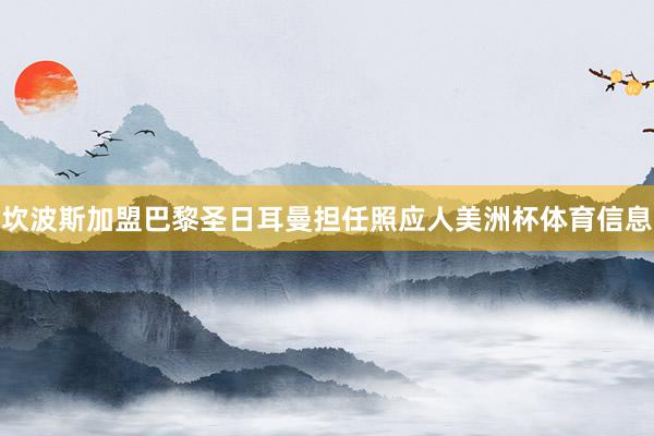 坎波斯加盟巴黎圣日耳曼担任照应人美洲杯体育信息