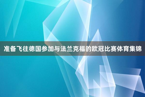 准备飞往德国参加与法兰克福的欧冠比赛体育集锦