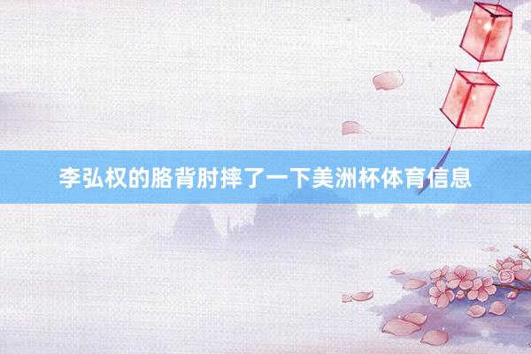 李弘权的胳背肘摔了一下美洲杯体育信息