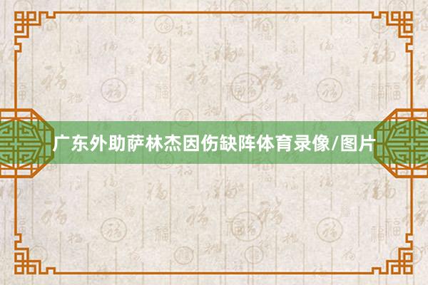 广东外助萨林杰因伤缺阵体育录像/图片