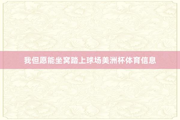 我但愿能坐窝踏上球场美洲杯体育信息