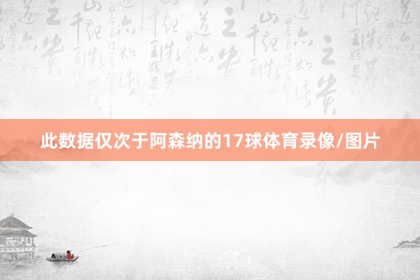 此数据仅次于阿森纳的17球体育录像/图片