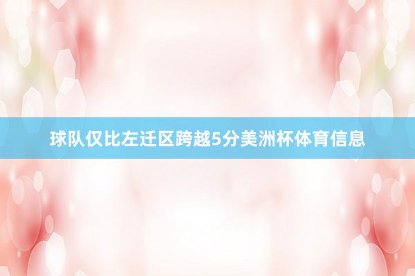 球队仅比左迁区跨越5分美洲杯体育信息