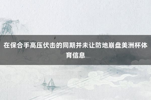 在保合手高压伏击的同期并未让防地崩盘美洲杯体育信息