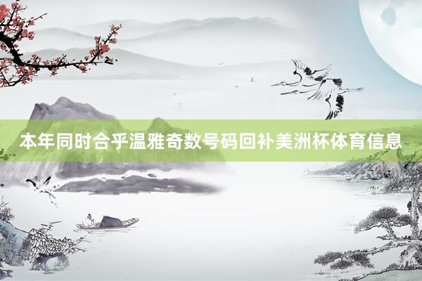 本年同时合乎温雅奇数号码回补美洲杯体育信息