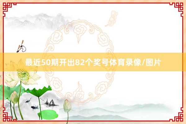 最近50期开出82个奖号体育录像/图片