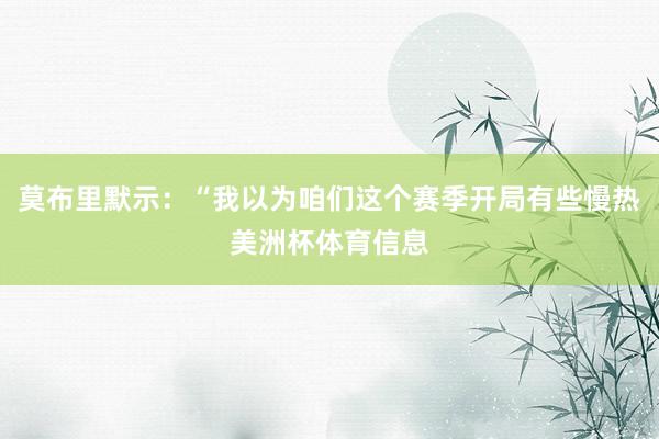 莫布里默示：“我以为咱们这个赛季开局有些慢热美洲杯体育信息