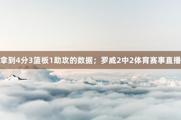 拿到4分3篮板1助攻的数据；罗威2中2体育赛事直播