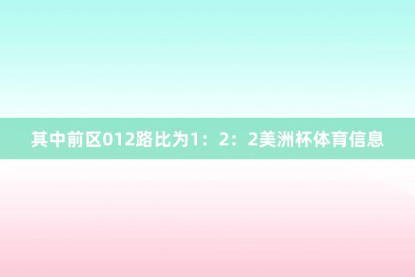 其中前区012路比为1：2：2美洲杯体育信息