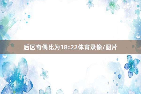 后区奇偶比为18:22体育录像/图片