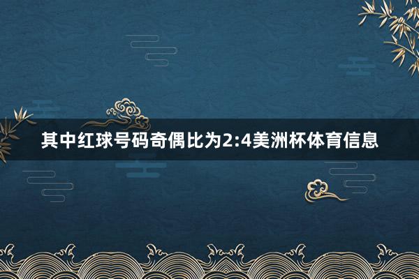 其中红球号码奇偶比为2:4美洲杯体育信息