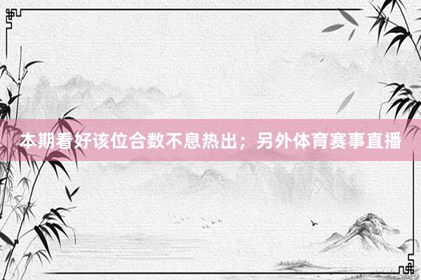 本期看好该位合数不息热出；另外体育赛事直播