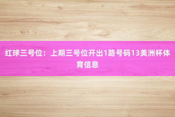 红球三号位：上期三号位开出1路号码13美洲杯体育信息