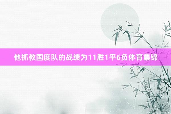 他抓教国度队的战绩为11胜1平6负体育集锦